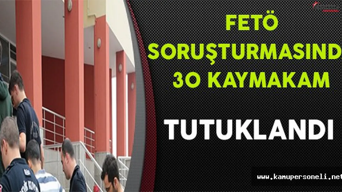 FETÖ Soruşturması Kapsamında 30 Kaymakam Tutuklandı