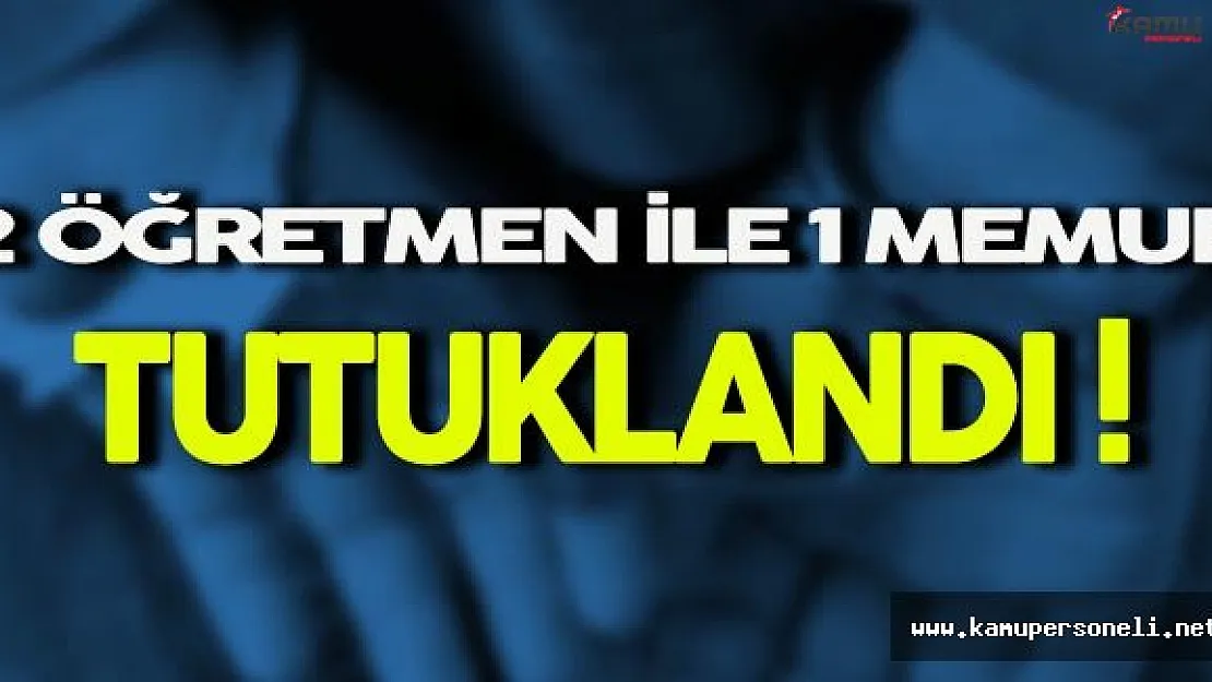 FETÖ Soruşturmasında 2 Öğretmen İle 1 Memur Tutuklandı