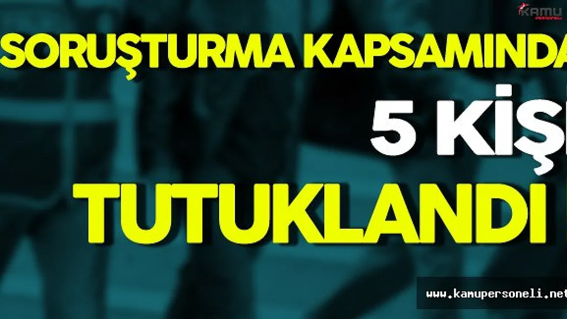 FETÖ Soruşturmasında 5 Kişi Tutuklandı