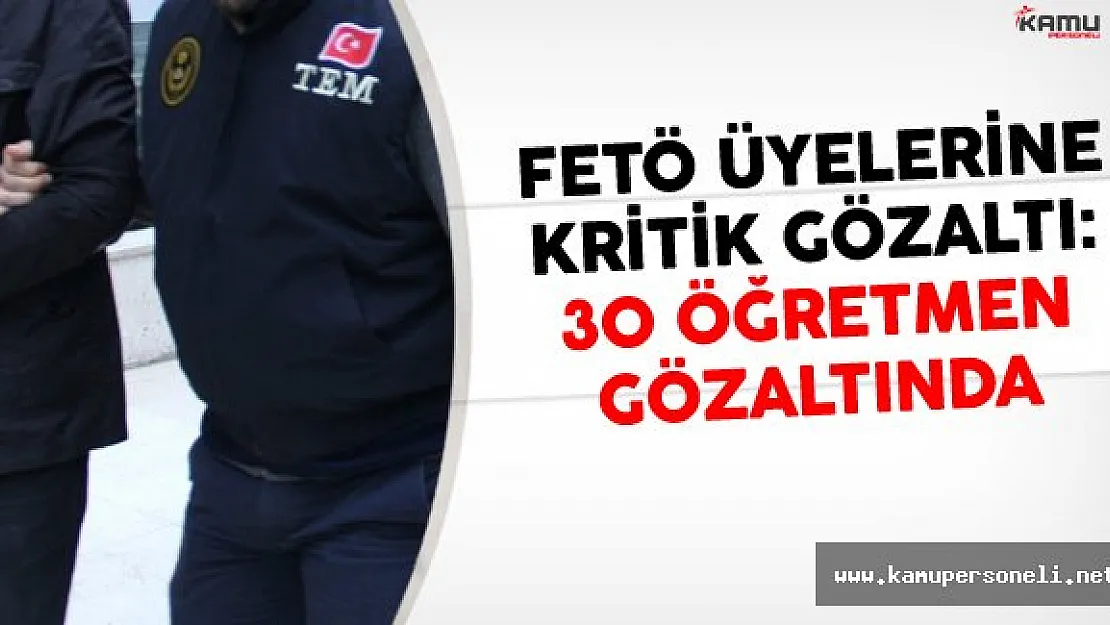 FETÖ Üyelerine Kritik Gözaltı: 30 Öğretmen Gözaltında