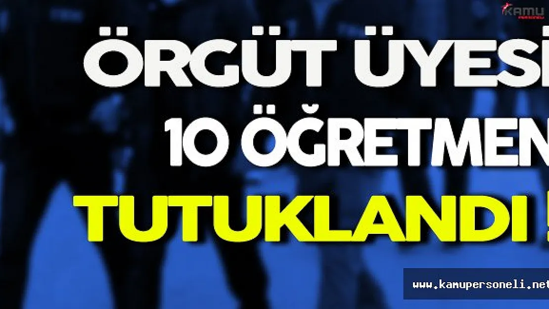 FETÖ ve KPSS Soruşturması Kapsamında Gözaltına Alınan 15 Öğretmen'den 10'u Tutuklandı