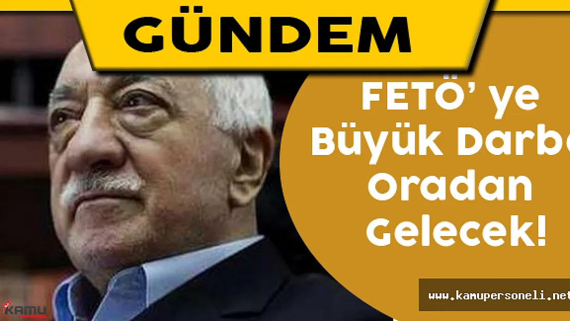 FETÖ' ye Büyük Darbe Oradan Gelecek!
