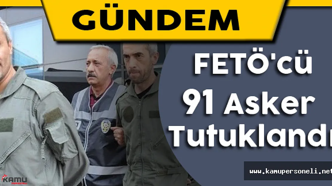 FETÖ'cü 91 Asker Tutuklandı