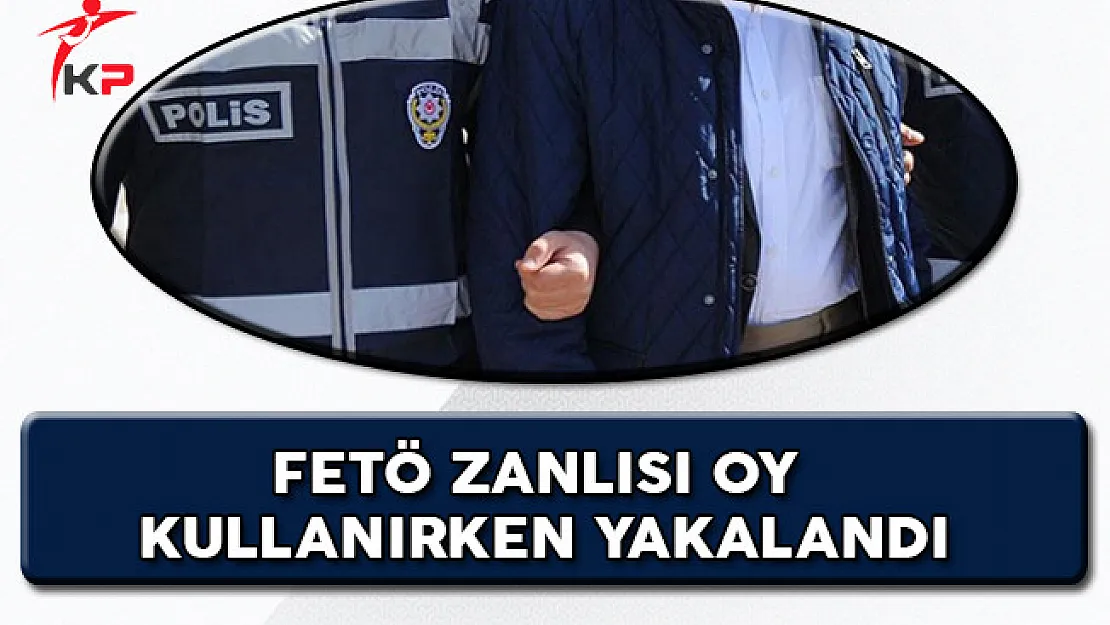 FETÖ'den Aranan Zanlı Oy Kullanırken Yakalandı