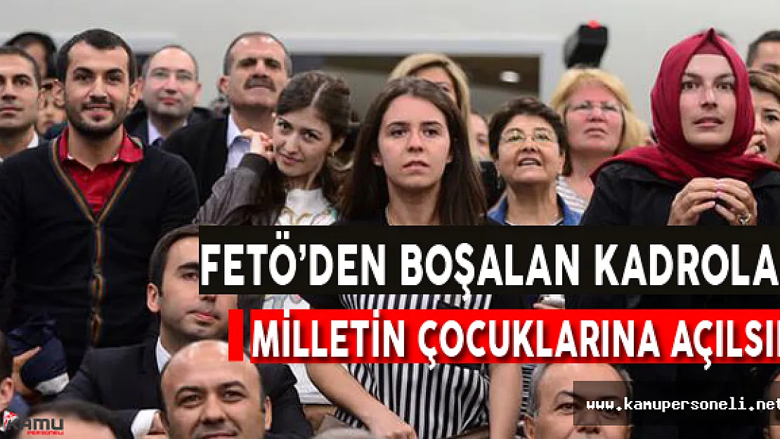 FETÖ'den Boşalan Kadrolar Milletin Çocuklarına Açılsın