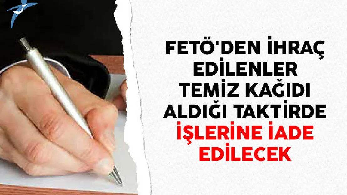 FETÖ'den İhraç Edilenler Temiz Kağıdı Aldığı Taktirde İşlerine İade Edilecek