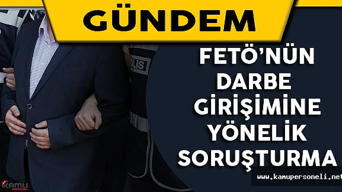 FETÖ'nün Darbe Girişimine Yönelik Soruşturma