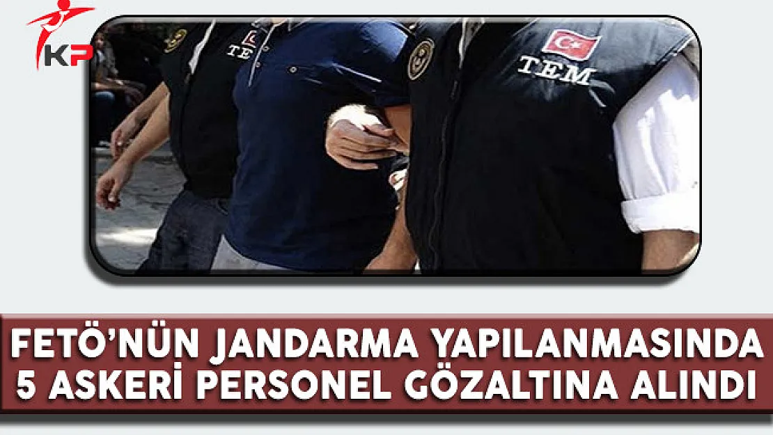 FETÖ'nün Jandarma Yapılanmasına Operasyon: 5 Askeri Personel Gözaltına Alındı