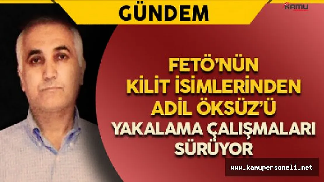 FETÖ'nün Kilit İsimlerinden Adil Öksüz'ü Arama Çalışmaları Sürüyor