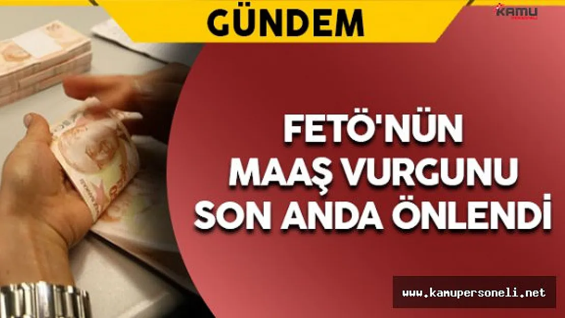 FETÖ'nün Maaş Vurgunu Son Anda Önlendi