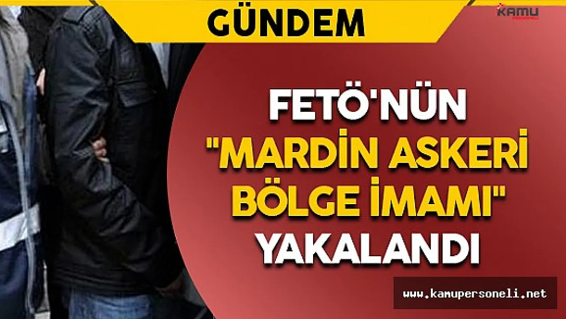 FETÖ'nün &quotMardin Askeri Bölge İmamı" Yakalandı