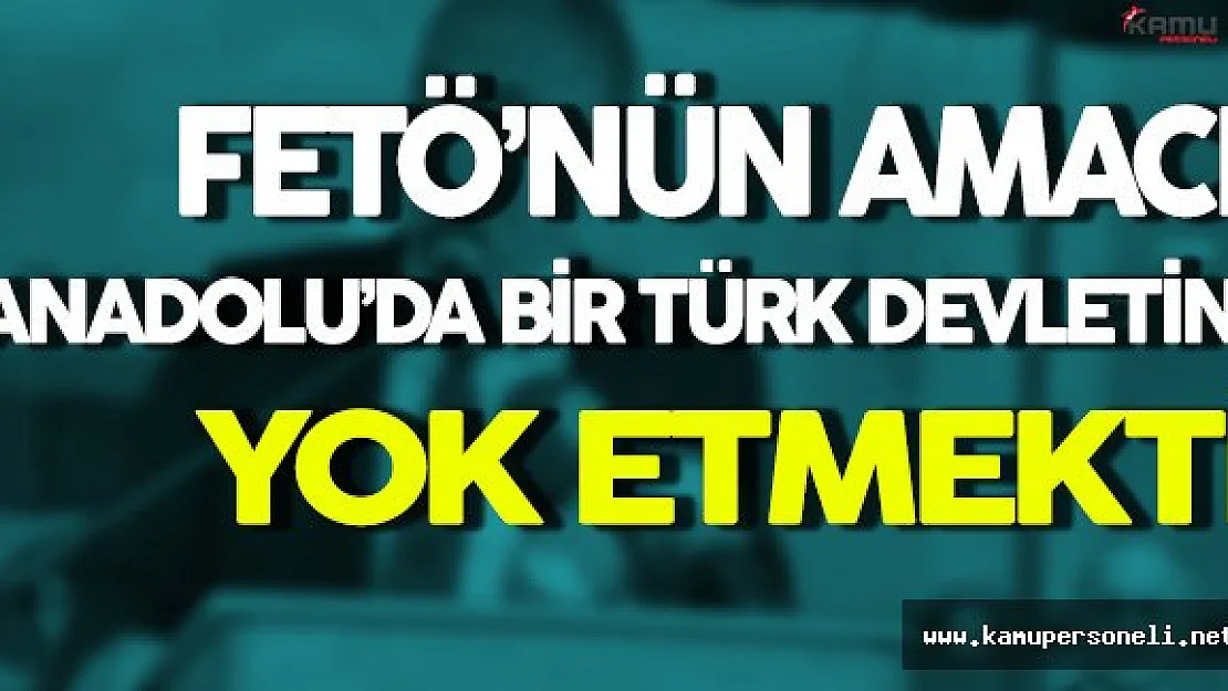 FETÖ'nün Niyeti Anadolu'da Bir Türk Devletini Yok Etmekti