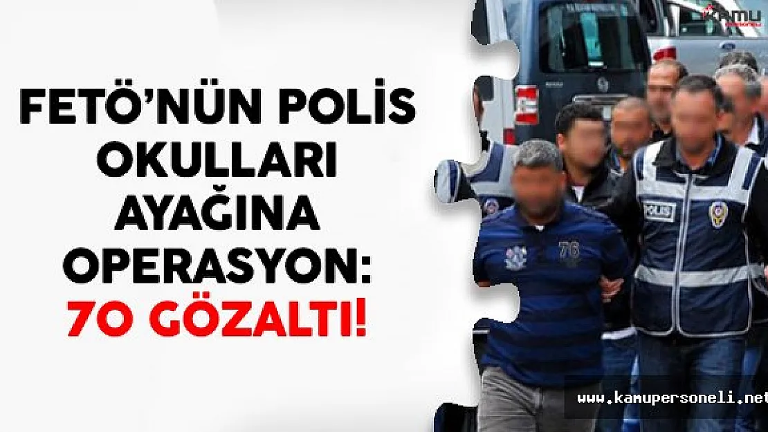 FETÖ'nün Polis Okulları Ayağına Operasyon: 70 Gözaltı