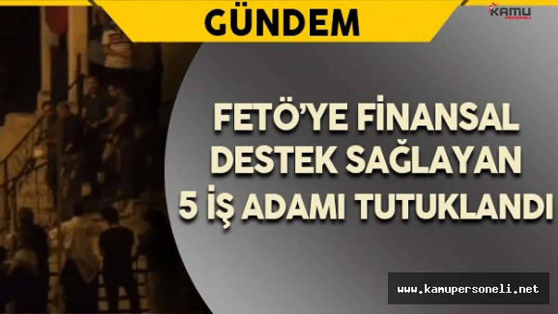 FETÖ'ye Finansal Destek Sağladığı İddia Edilen 5 Kişi Tutuklandı