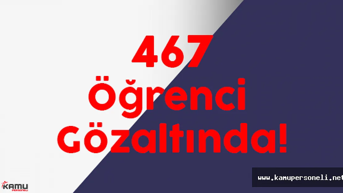 FETÖ'ye Üye 467 Öğrenci Gözaltında!