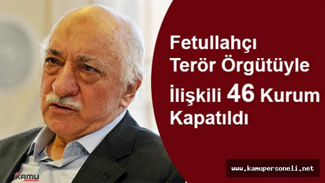 FETÖ'yle İlişkili 46 Kurum Kapatıldı