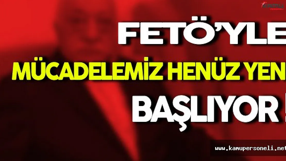 ' FETÖ'yle Mücadelemizin Henüz Başındayız '
