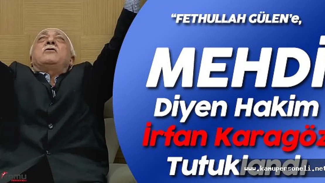 Fetullah Gülen'e 'Mehdi' Diyen Hakim İrfan Karagöz Tutuklandı