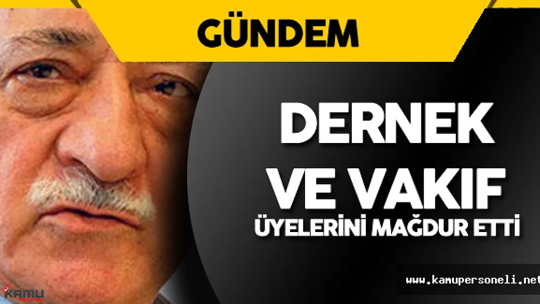 Fetullahçı Terör Örgütü Dernek ve Vakıf Üyelerini Mağdur Etti