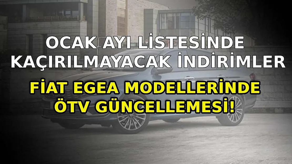 Fiat Egea modellerinde ÖTV güncellemesi! Ocak ayı listesinde kaçırılmayacak indirimler