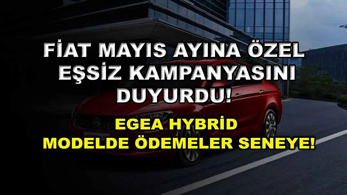 Fiat Mayıs ayına özel eşsiz kampanyasını duyurdu! Egea Hybrid modelde ödemeler seneye!