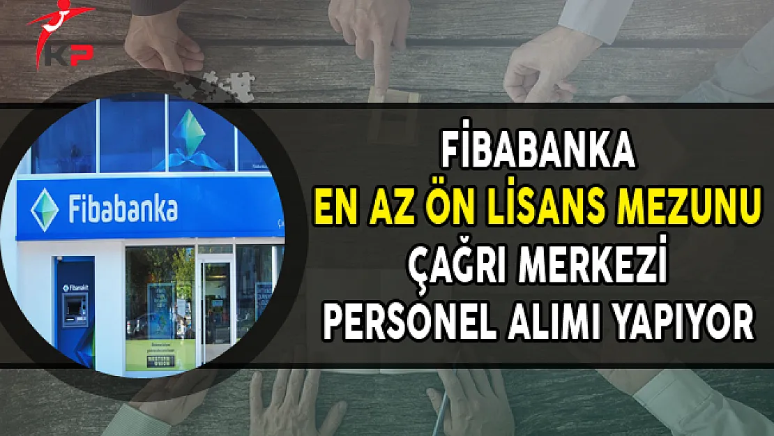Fibabanka Çağrı Merkezi Alanında Personel Alımları Yapıyor