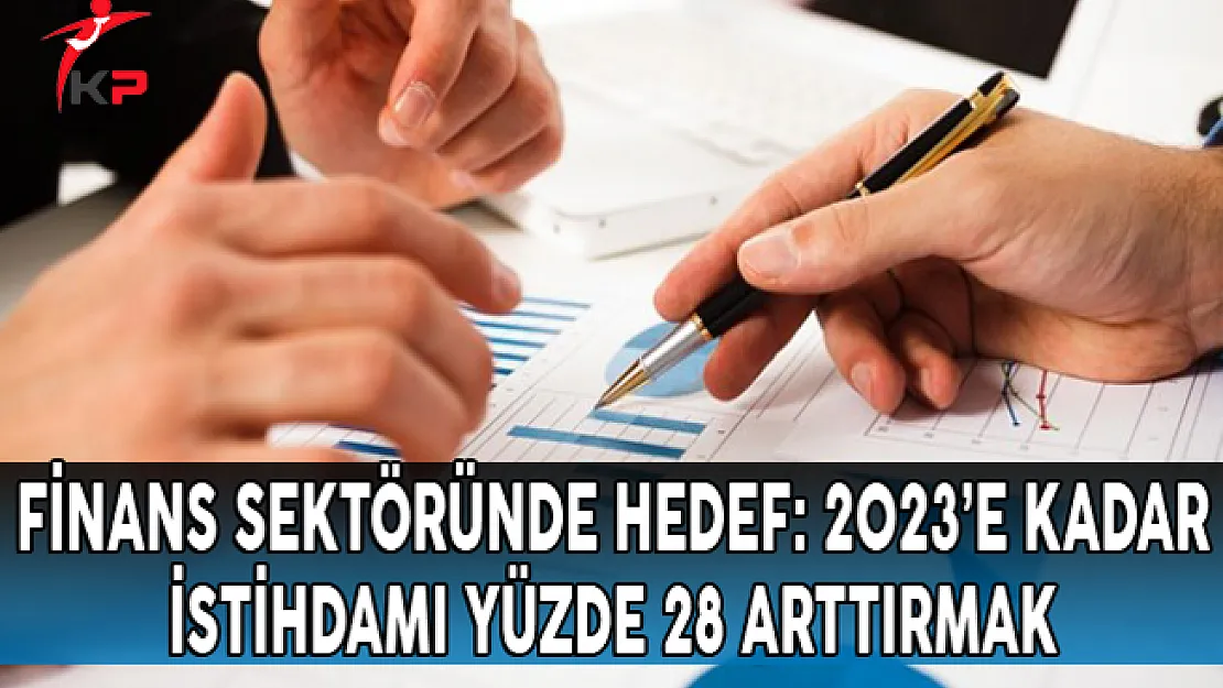 Finans Sektöründe Hedef: 2023'e Kadar İstihdamı Yüzde 28 Arttırmak