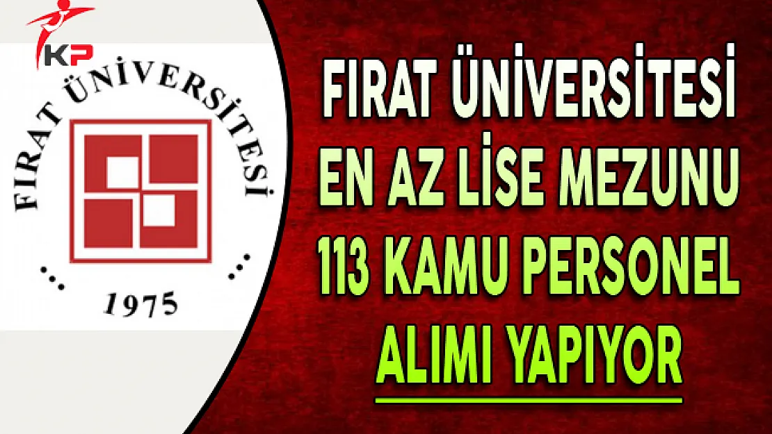 Fırat Üniversitesi En Az Lise Mezunu 113 Kamu Personel Alımı Yapıyor