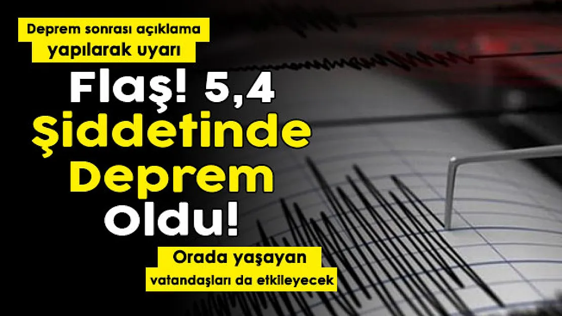 Flaş! 5.4 şiddetinde deprem oldu, açıklama geldi! Orada yaşayan vatandaşları etkileyecek