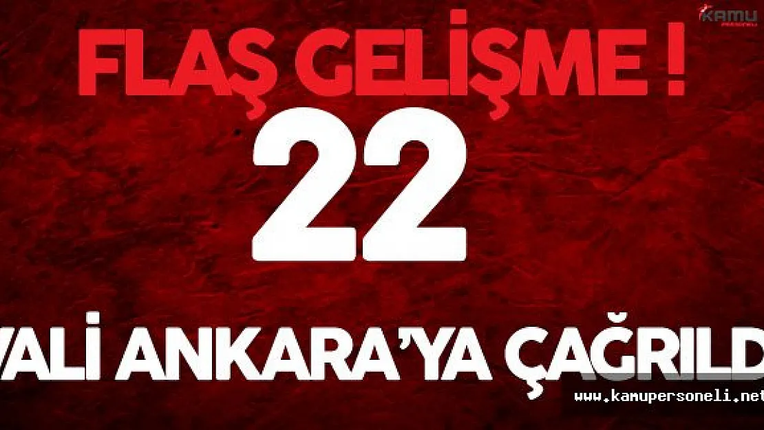Flaş Gelişme ! 22 Vali Acil Olarak Ankara'ya Çağrıldı