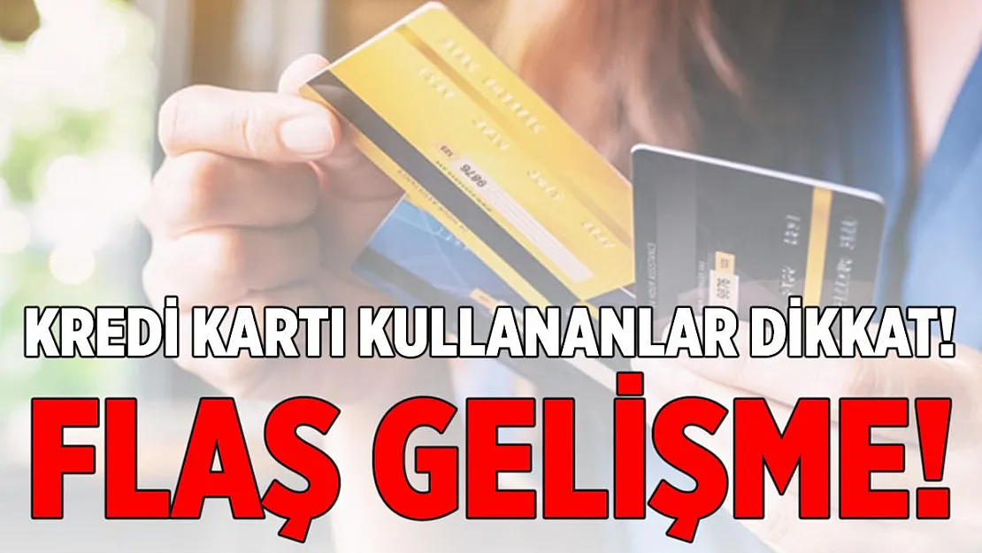 Flaş gelişme! Kredi kartı kullananları yakından ilgilendiriyor!