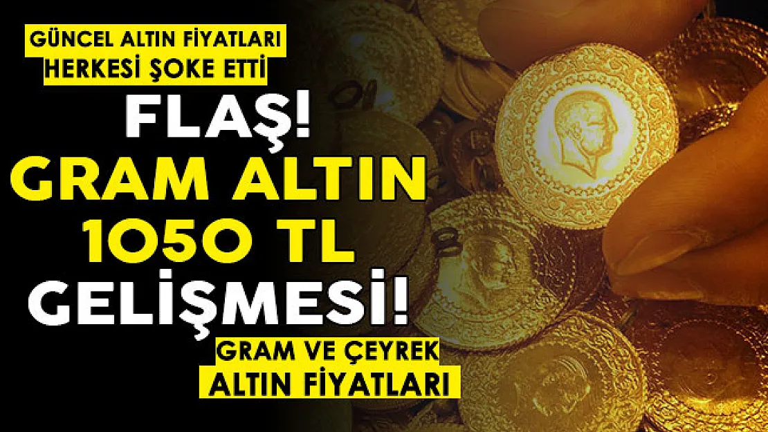 Flaş! Gram altın 1050 lira gelişmesi! Güncel altın fiyatları şoke etti: İşte gram ve çeyrek altın fiyatları