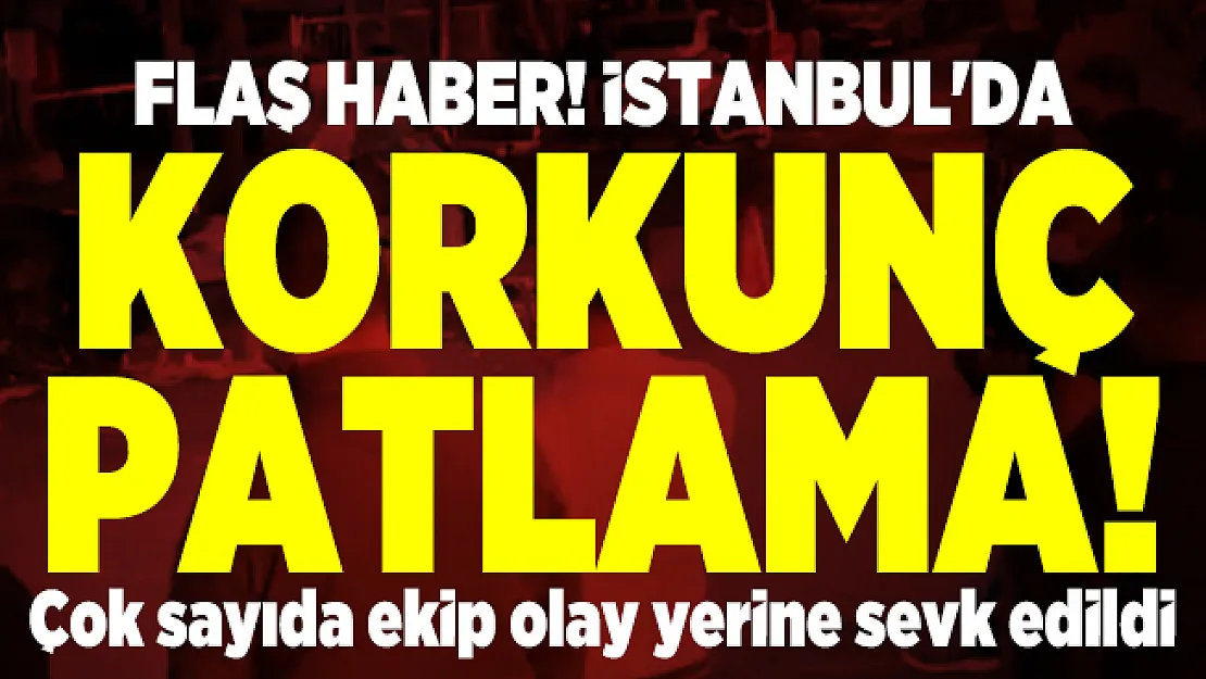 Flaş haber! İstanbul'da korkunç patlama! Çok sayıda ekip olay yerine sevk edildi