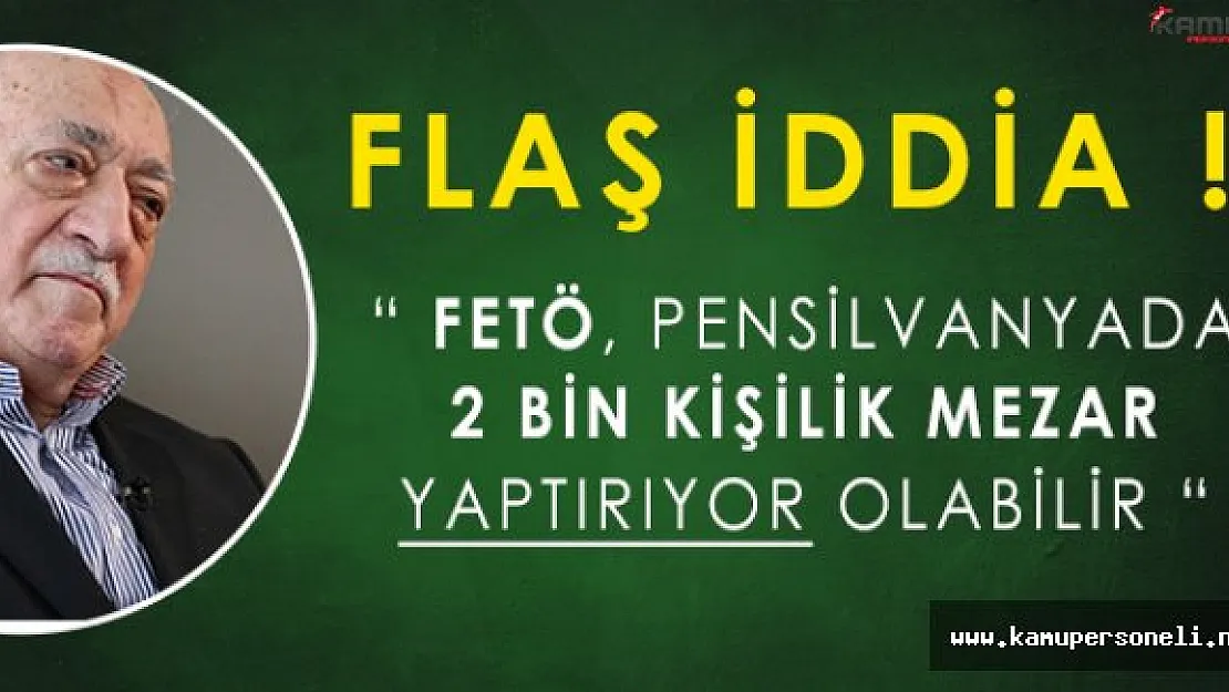 Flaş iddia: FETÖ, Pensilvanyada Örgüte Ait 2 Bin Kişilik Mezar Yaptırıyor Olabilir