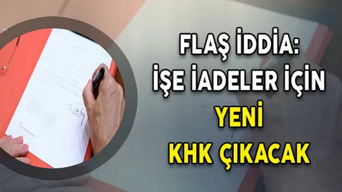Flaş İddia ! İşe İadeler İçin Yeni KHK Geliyor