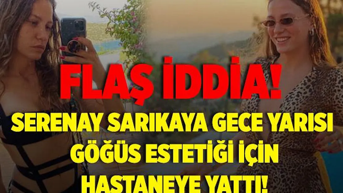 Flaş iddia! Serenay Sarıkaya gece yarısı göğüs estetiği için hastaneye yattı!