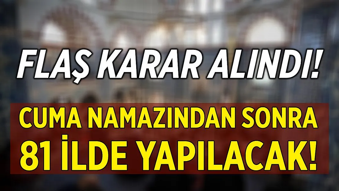 Flaş karar alındı! Cuma namazından sonra 81 ilde yapılacak!