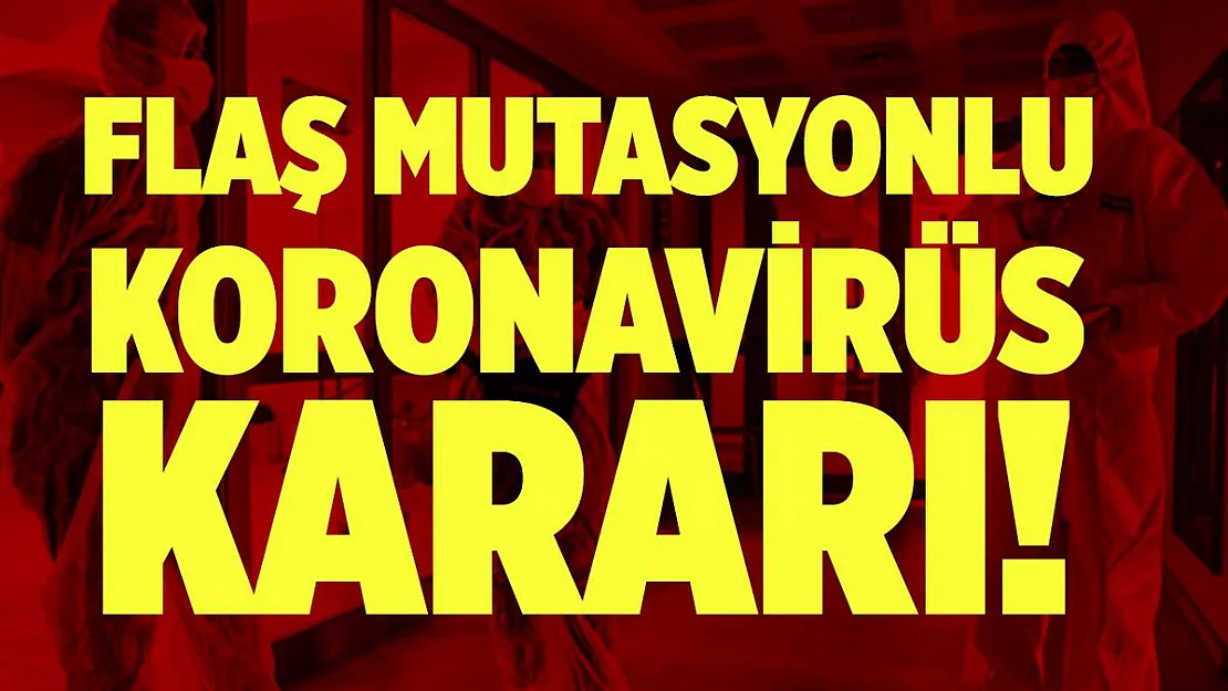 Flaş mutasyonlu koronavirüs kararı! Resmen duyuruldu!