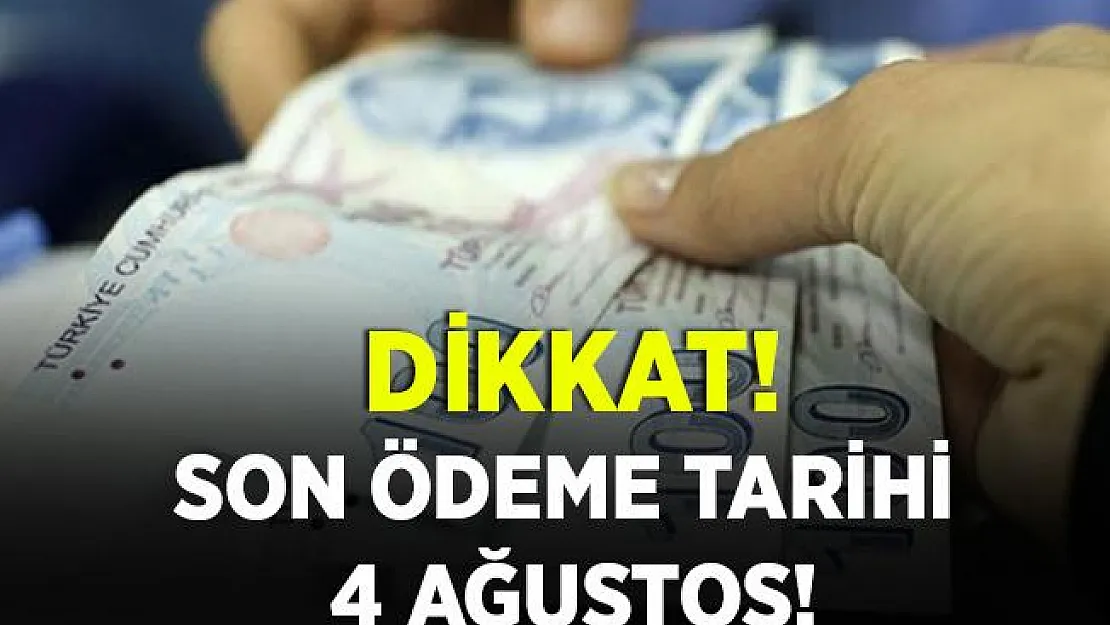 Flaş uyarı geldi! 4 Ağustos'a kadar ödenmesi gerekiyor!