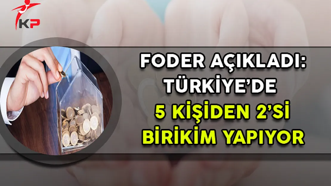 FODER Açıkladı: Türkiye'de 5 Kişiden 2'si Birikim Yapıyor