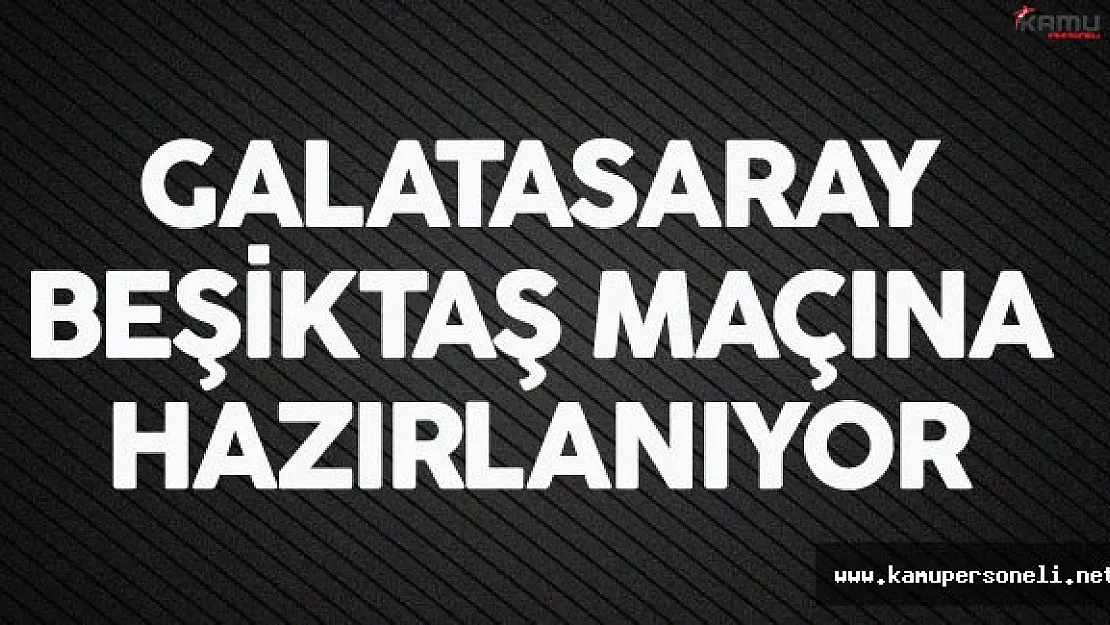 Galatasaray Beşiktaş Maçının Hazırlıklarına Başladı
