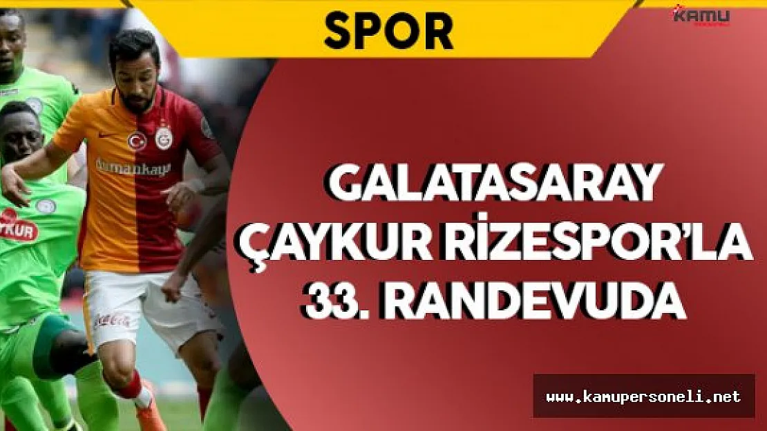 Galatasaray ile Çaykur Rizespor 33.Kez Karşılaşacak