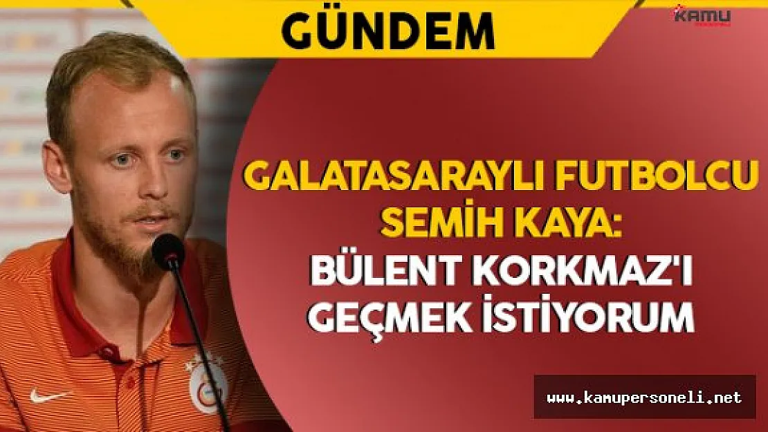 Galatasaraylı Futbolcu Semih Kaya: &quotBülent Korkmaz'ı geçmek istiyorum"
