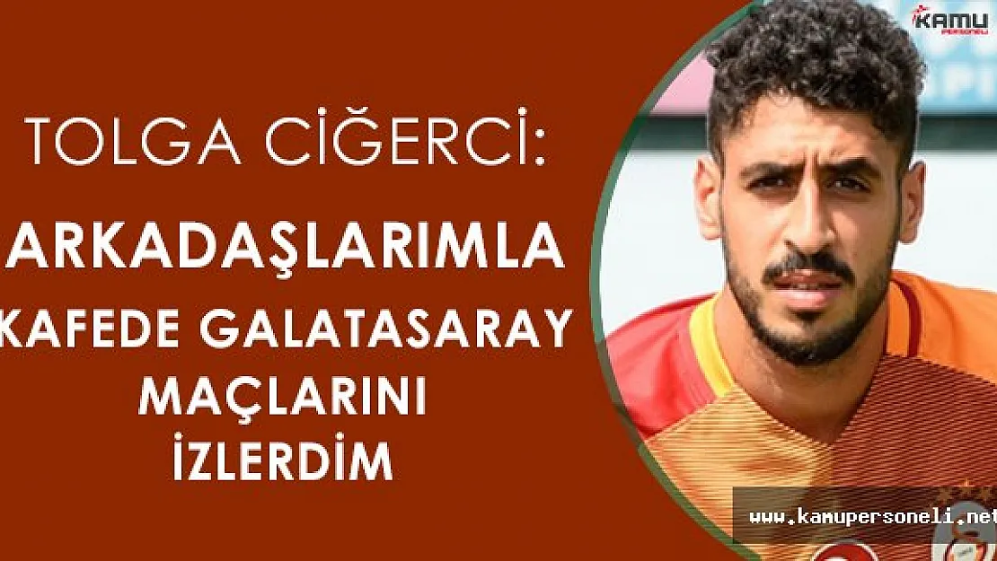 Galatasaraylı Futbolcu Tolga Ciğerci " Galatasaray'ın maçlarını izlerdim "