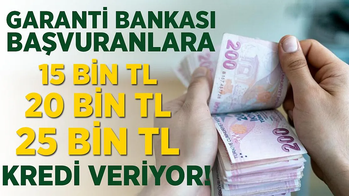 Garanti Bankası başvuranlara anında 15 bin TL - 20 bin TL ve 25 bin TL veriyor!