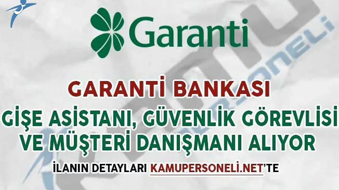 Garanti Bankası Güvenlik Görevlisi, Müşteri Danışmanı ve Gişe Asistanı Alım İlanı Yayımladı