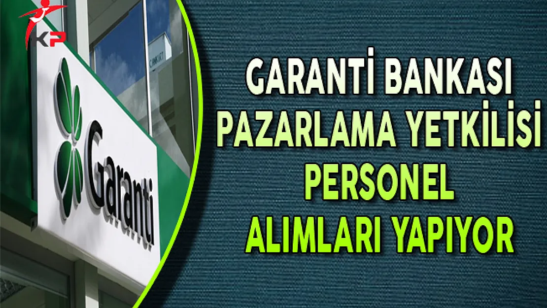 Garanti Bankası Pazarlama Yetkilisi Personel Alımları Yapıyor