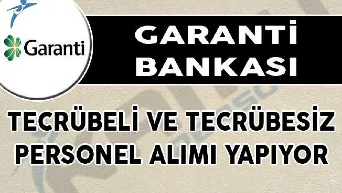 Garanti Bankası Tecrübeli ve Tecrübesiz Personel Alımı Yapıyor!