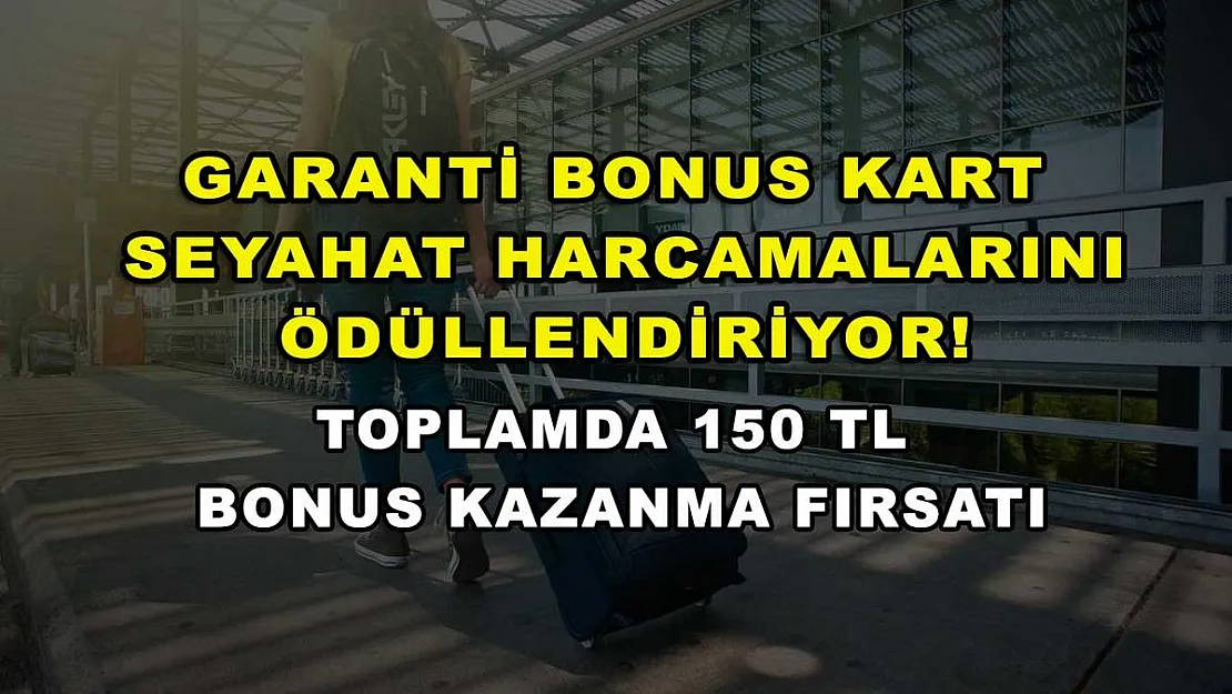 Garanti Bonus kart seyahat harcamalarını ödüllendiriyor! Toplamda 150 TL bonus kazanma fırsatı