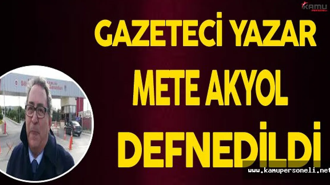 Gazeteci Yazar Mete Akyol Defnedildi (Mete Akyol Kimdir?)